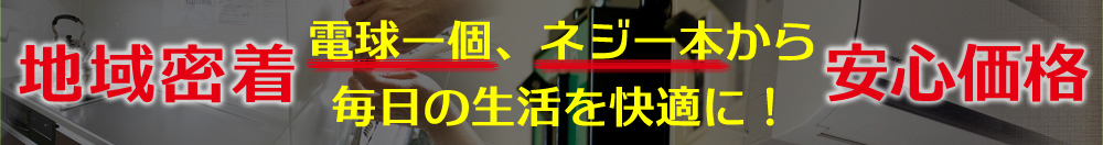 地域密着！安心価格！電球一個、ネジ一本から毎日の生活を快適に！