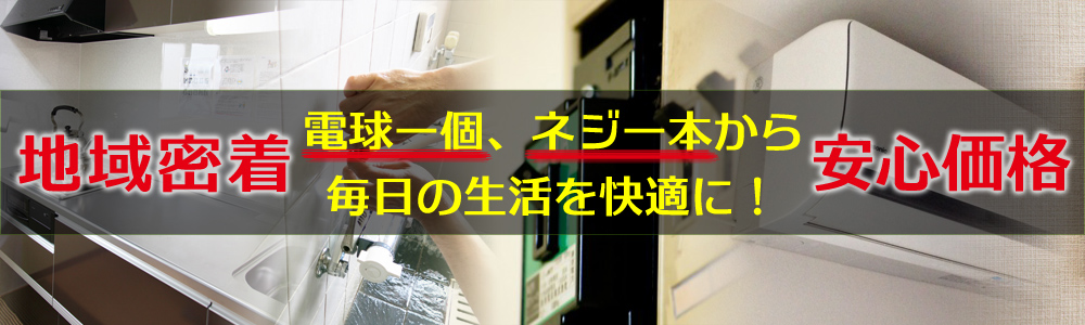 地域密着！安心価格！電球一個、ネジ一本から毎日の生活を快適に！